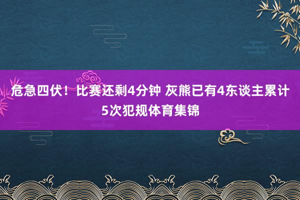危急四伏！比赛还剩4分钟 灰熊已有4东谈主累计5次犯规体育集锦