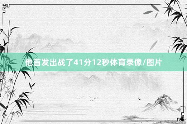 他首发出战了41分12秒体育录像/图片