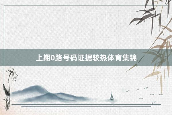 上期0路号码证据较热体育集锦