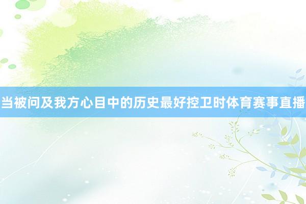 当被问及我方心目中的历史最好控卫时体育赛事直播