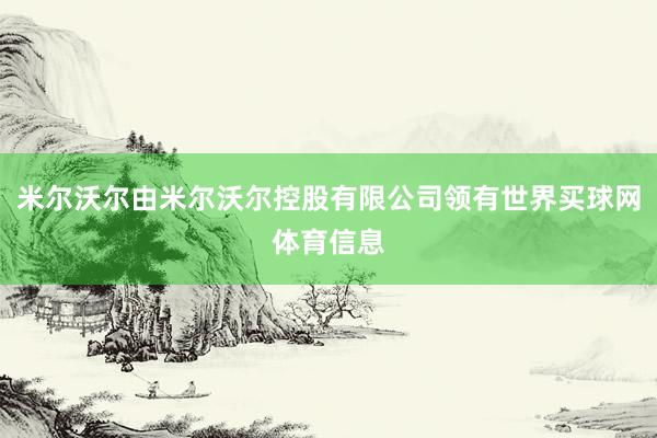 米尔沃尔由米尔沃尔控股有限公司领有世界买球网体育信息