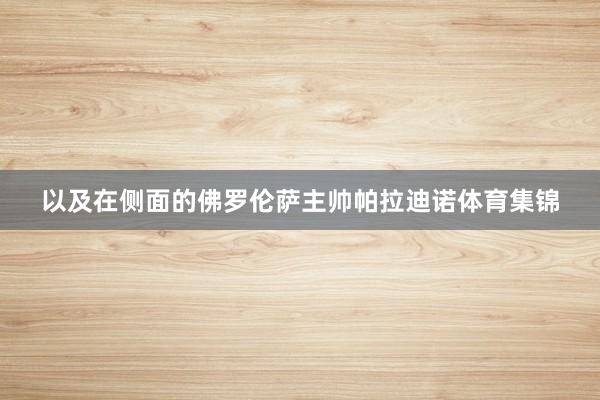 以及在侧面的佛罗伦萨主帅帕拉迪诺体育集锦