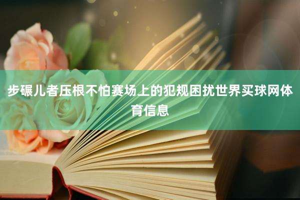 步碾儿者压根不怕赛场上的犯规困扰世界买球网体育信息