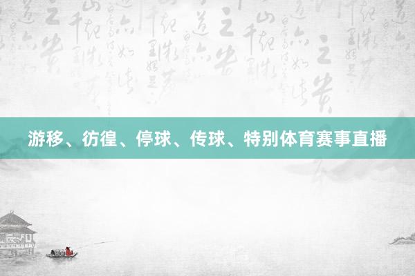 游移、彷徨、停球、传球、特别体育赛事直播
