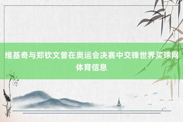 维基奇与郑钦文曾在奥运会决赛中交锋世界买球网体育信息
