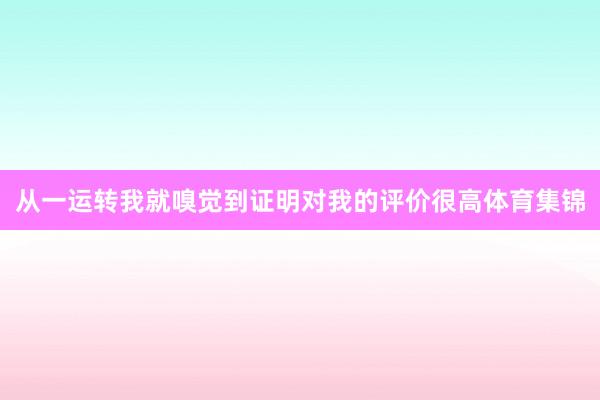 从一运转我就嗅觉到证明对我的评价很高体育集锦