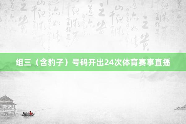 组三（含豹子）号码开出24次体育赛事直播