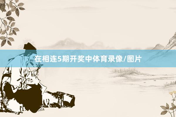 在相连5期开奖中体育录像/图片