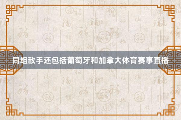同组敌手还包括葡萄牙和加拿大体育赛事直播