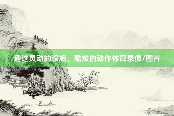 通过灵动的设施、酷炫的动作体育录像/图片