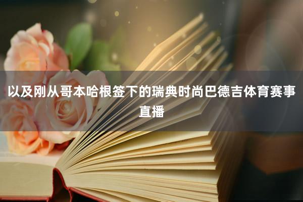 以及刚从哥本哈根签下的瑞典时尚巴德吉体育赛事直播