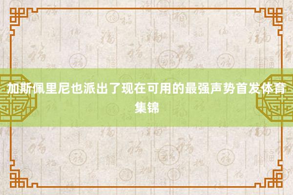 加斯佩里尼也派出了现在可用的最强声势首发体育集锦