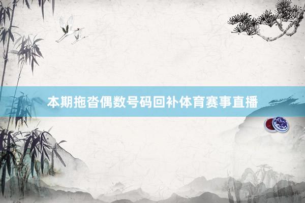 本期拖沓偶数号码回补体育赛事直播
