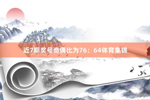近7期奖号奇偶比为76：64体育集锦