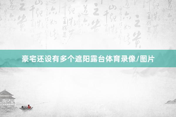 豪宅还设有多个遮阳露台体育录像/图片