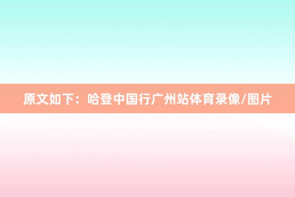 原文如下：哈登中国行广州站体育录像/图片