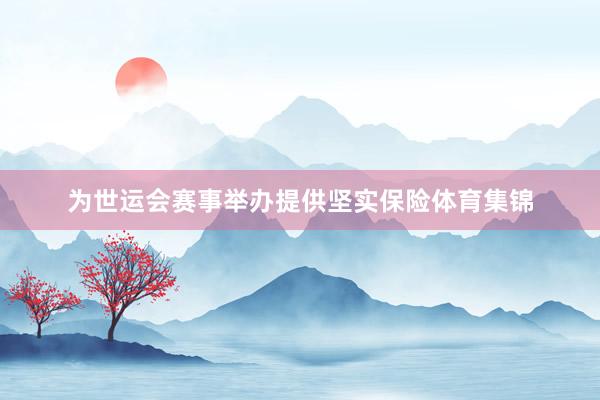 为世运会赛事举办提供坚实保险体育集锦