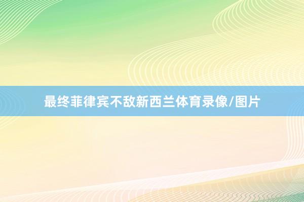 最终菲律宾不敌新西兰体育录像/图片