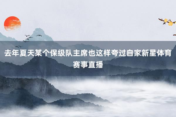 去年夏天某个保级队主席也这样夸过自家新星体育赛事直播