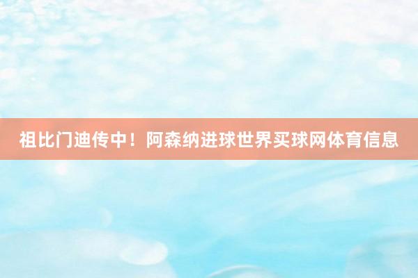祖比门迪传中！阿森纳进球世界买球网体育信息