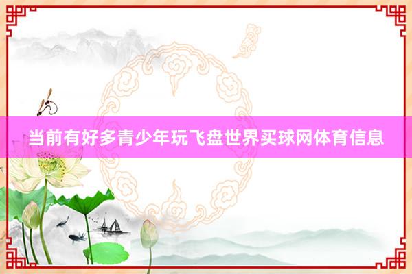 当前有好多青少年玩飞盘世界买球网体育信息