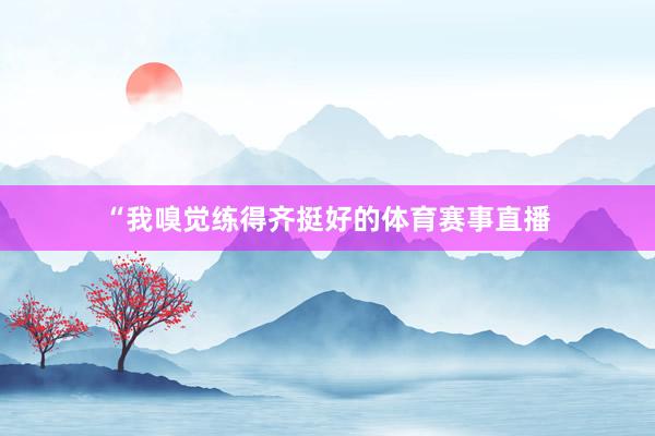 “我嗅觉练得齐挺好的体育赛事直播