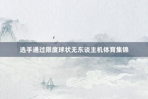 选手通过限度球状无东谈主机体育集锦