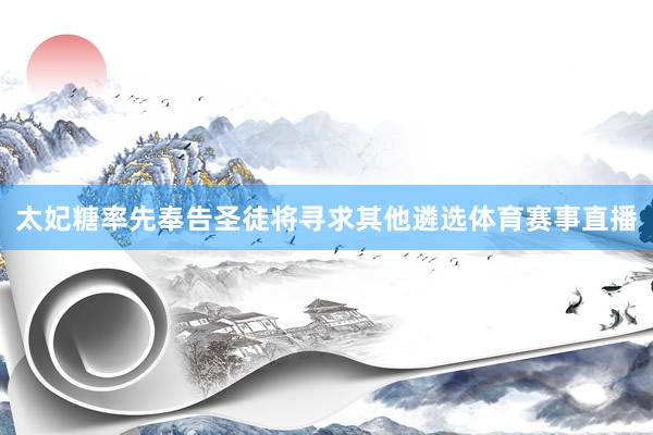太妃糖率先奉告圣徒将寻求其他遴选体育赛事直播