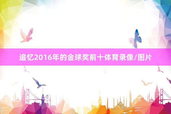 追忆2016年的金球奖前十体育录像/图片