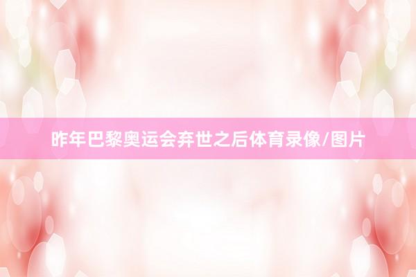 昨年巴黎奥运会弃世之后体育录像/图片