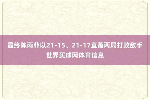 最终陈雨菲以21-15、21-17直落两局打败敌手世界买球网体育信息