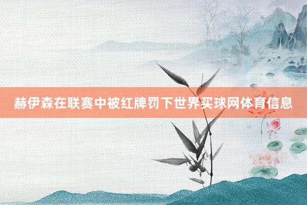 赫伊森在联赛中被红牌罚下世界买球网体育信息