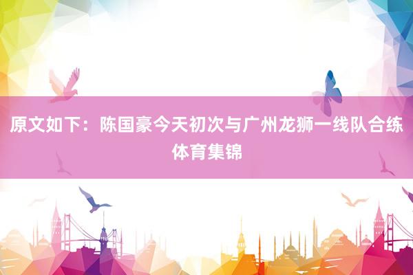 原文如下：陈国豪今天初次与广州龙狮一线队合练体育集锦