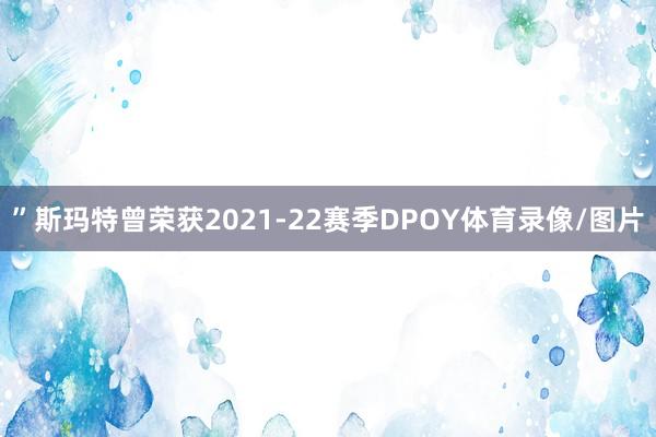 ”斯玛特曾荣获2021-22赛季DPOY体育录像/图片