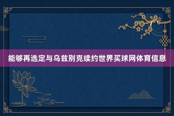 能够再选定与乌兹别克续约世界买球网体育信息