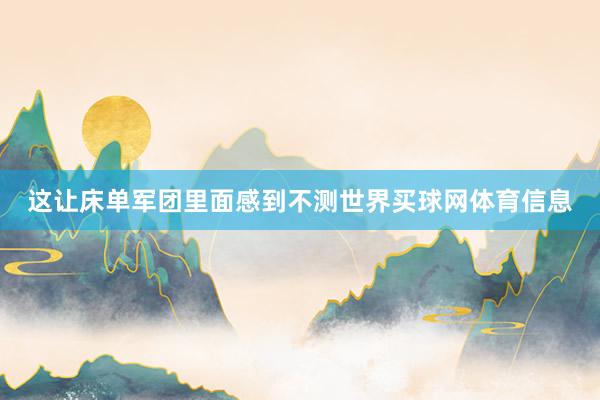 这让床单军团里面感到不测世界买球网体育信息