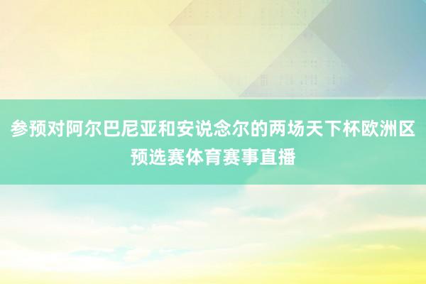 参预对阿尔巴尼亚和安说念尔的两场天下杯欧洲区预选赛体育赛事直播